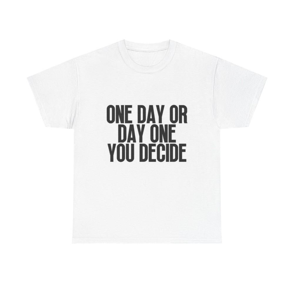 One Day Or Day One You Decide Graphic T Shirt Motivation Unisex Heavy Cotton Tee