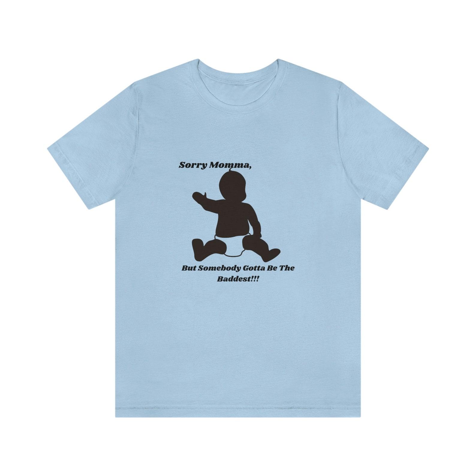 Sorry Mama, Somebody s Got To Be The Baddest; Unisex Jersey Short Sleeve Tee S