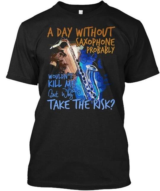 

A Day Without Saxophone Ltd Probably Wouldnt Kill TTshirt Made in USA S to 5XL 3XL