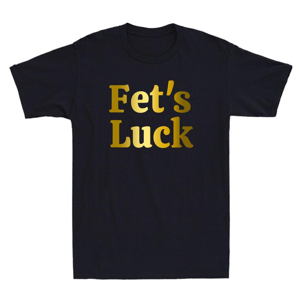 Fets Luck Funny Sarcastic Quote Rude Offensive Golden Printed Men s T-Shirt NEW Unisex T-Shirt S