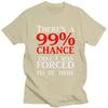Custom Theres A 99 Chance That I Was Forced To Be Here T Shirt Men 100 Cotton Tshirt Casual Humor Joke Sarcastic Quote Tees