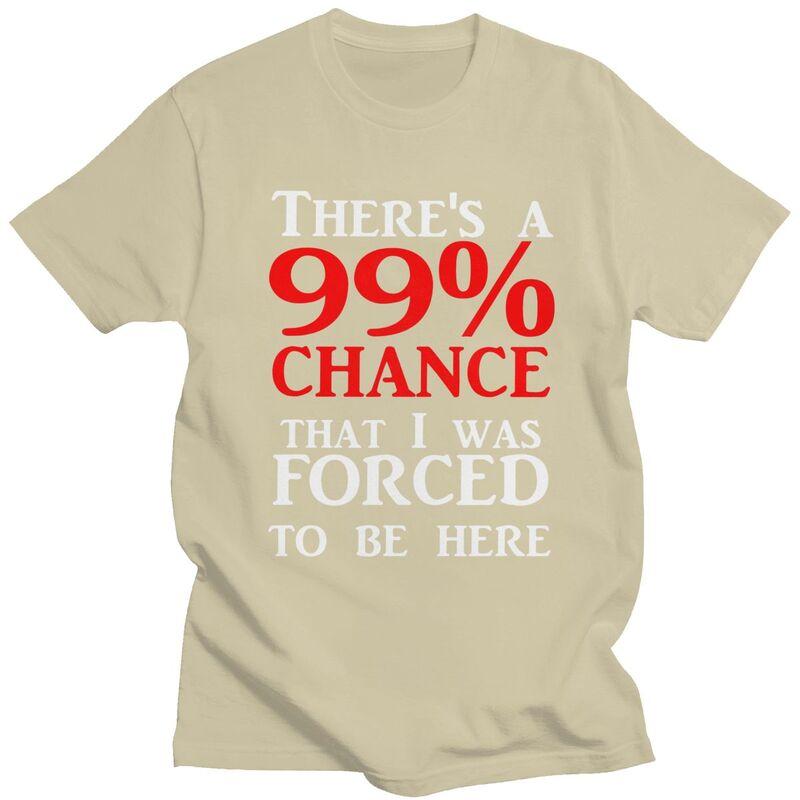 Custom Theres A 99 Chance That I Was Forced To Be Here T Shirt Men 100 Cotton Tshirt Casual Humor Joke Sarcastic Quote Tees
