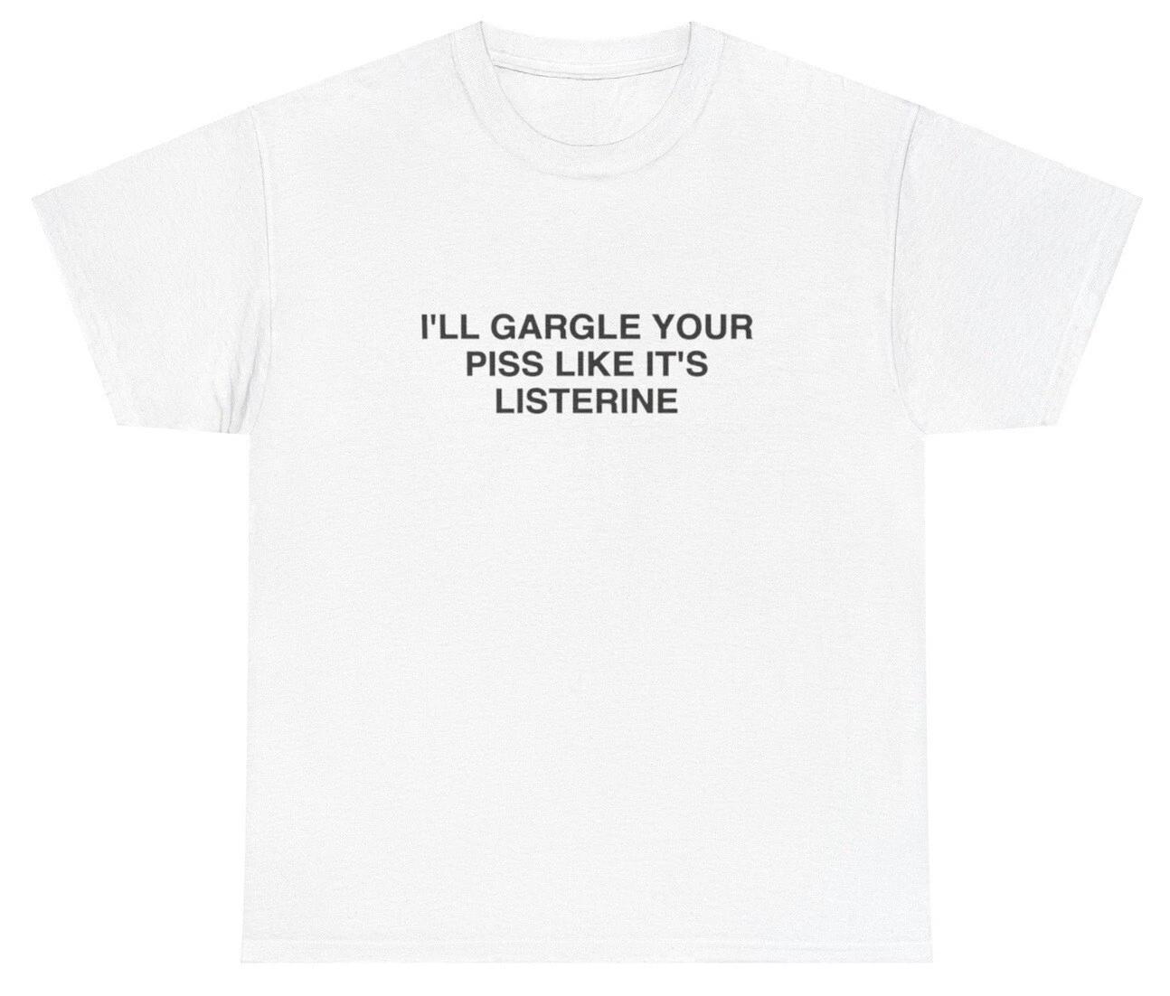 I ll Gargle Your Piss Like It s Listerine T Shirt Very Specific Offensive Tee M