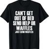 Can't Get Out Of Bed Send Help Or Waffles - Funny T-Shirt