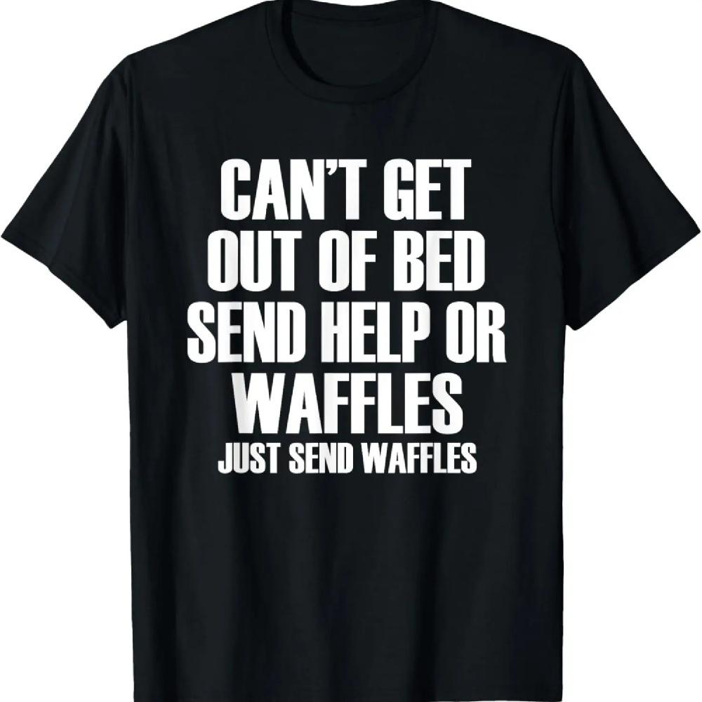 Can't Get Out Of Bed Send Help Or Waffles - Funny T-Shirt