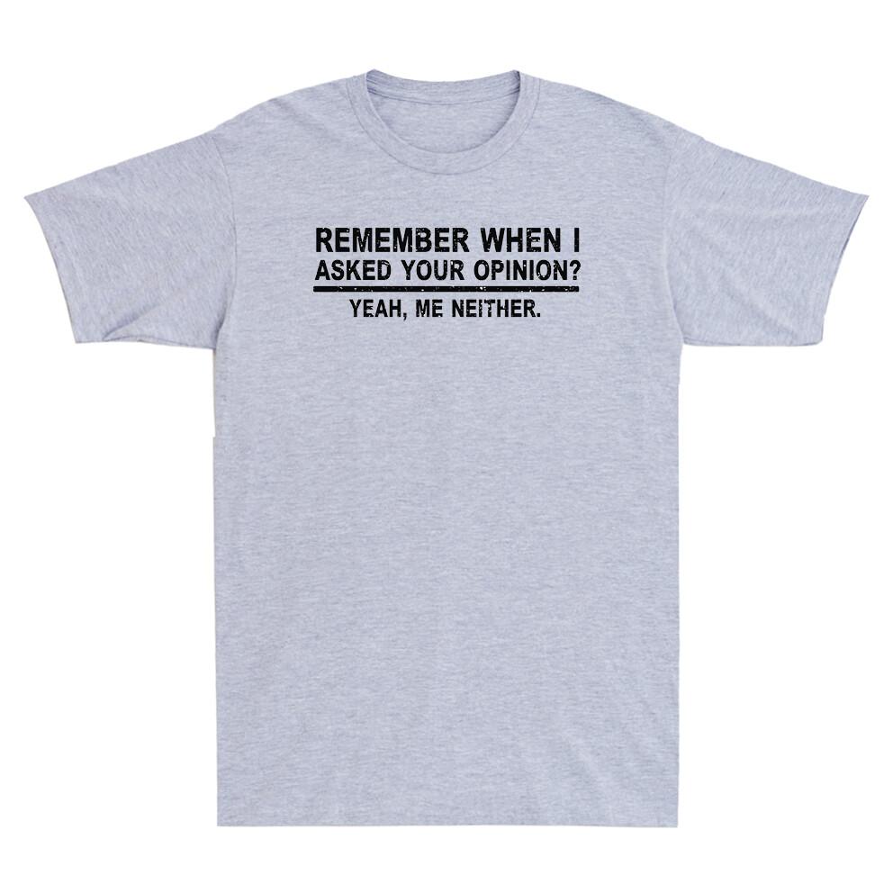 Remember When I Asked Your Opinion Funny Saying Shirt Humor Unisexs Tshirt