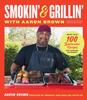 The Smokin' and Grillin' with Aaron Brown : More Than 100 Spectacular Recipes for Cooking Outdoors Book