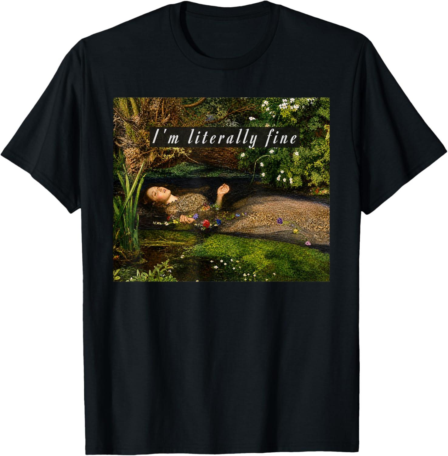 I m Literally Fine Ophelia Painting Sarcastic Art Meme Unisex T-Shirt S