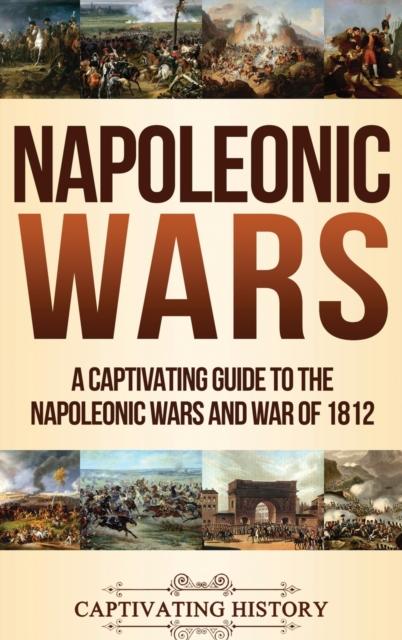 The Napoleonic Wars : A Captivating Guide To the Napoleonic Wars and War of 1812 Book