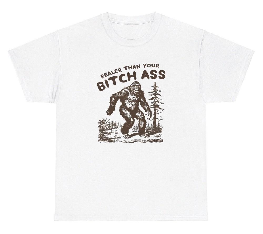 

Realer Than Your Bitchass Bigfoot Meme T Shirt Funny Sasquatch Quote Ironic Tee Unisex T-Shirt XXL