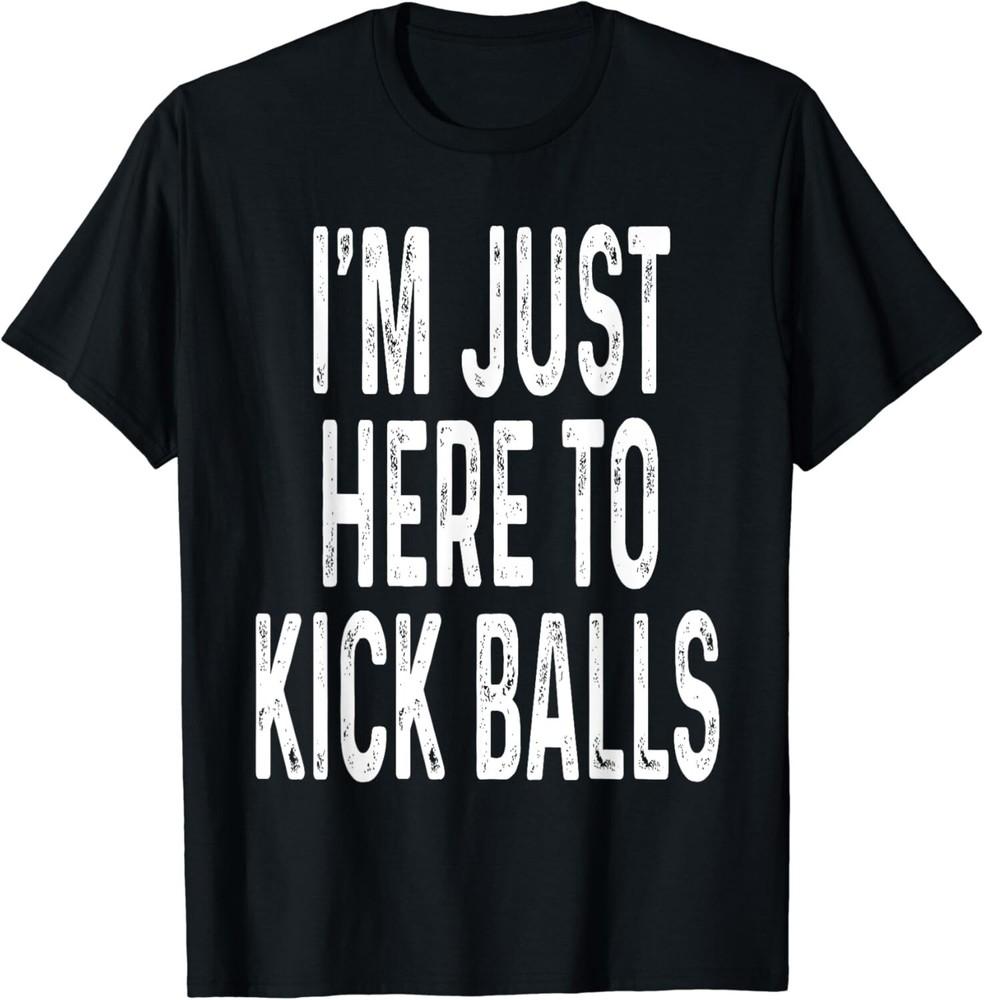 

Funny Kickball Design I_m Just Here To Kick Balls Ball Game Gifts Unisex T-Shirt XL