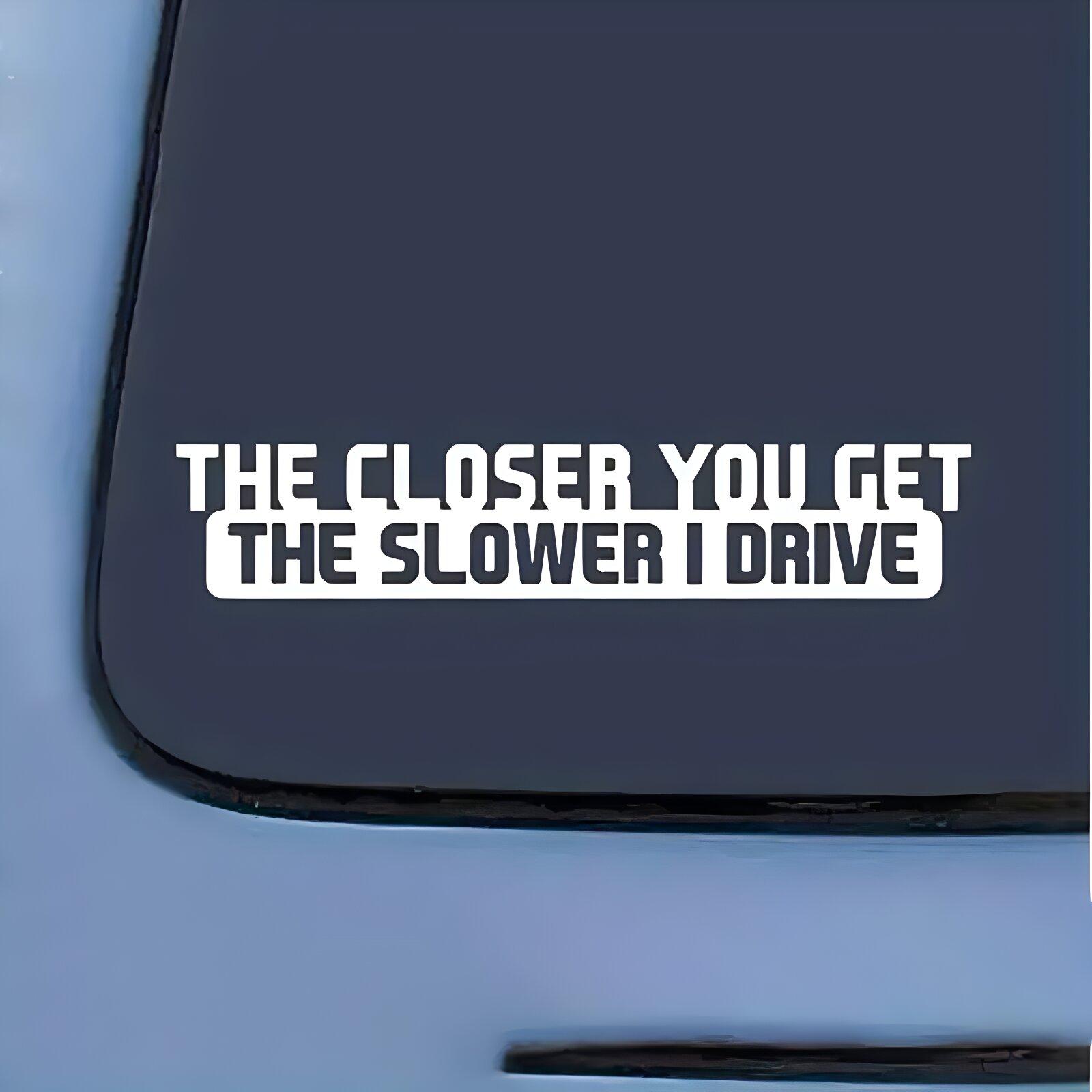 The Closer You Get The Slower I Drive Funny Sticker Decal For Car Accessories