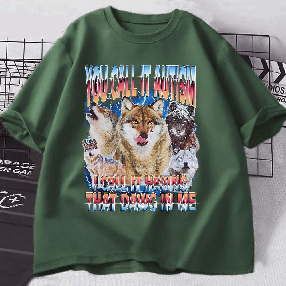 

You Call It Autism I Call It Having That Dawg in Me T Shirt Funny Wolf Meme T Shirts Men Women 100% Cotton Short Sleeve T-shirts 4XL