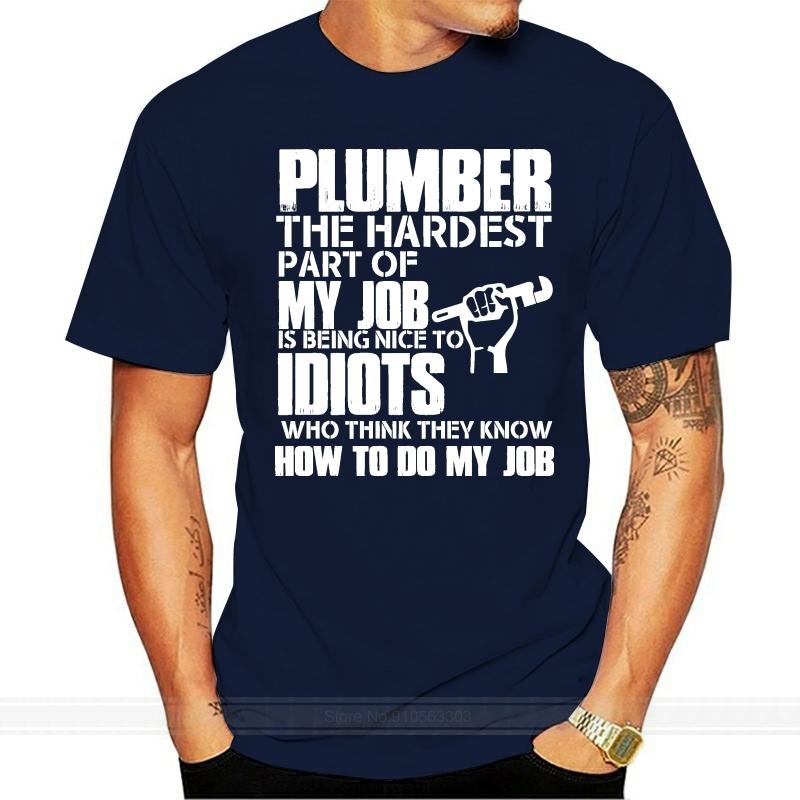 Men T Shirt Plumber The Hardest Part Of My Job Is Being Nice To Idiots Who Think They Know How To Do My Job Women tshirt S
