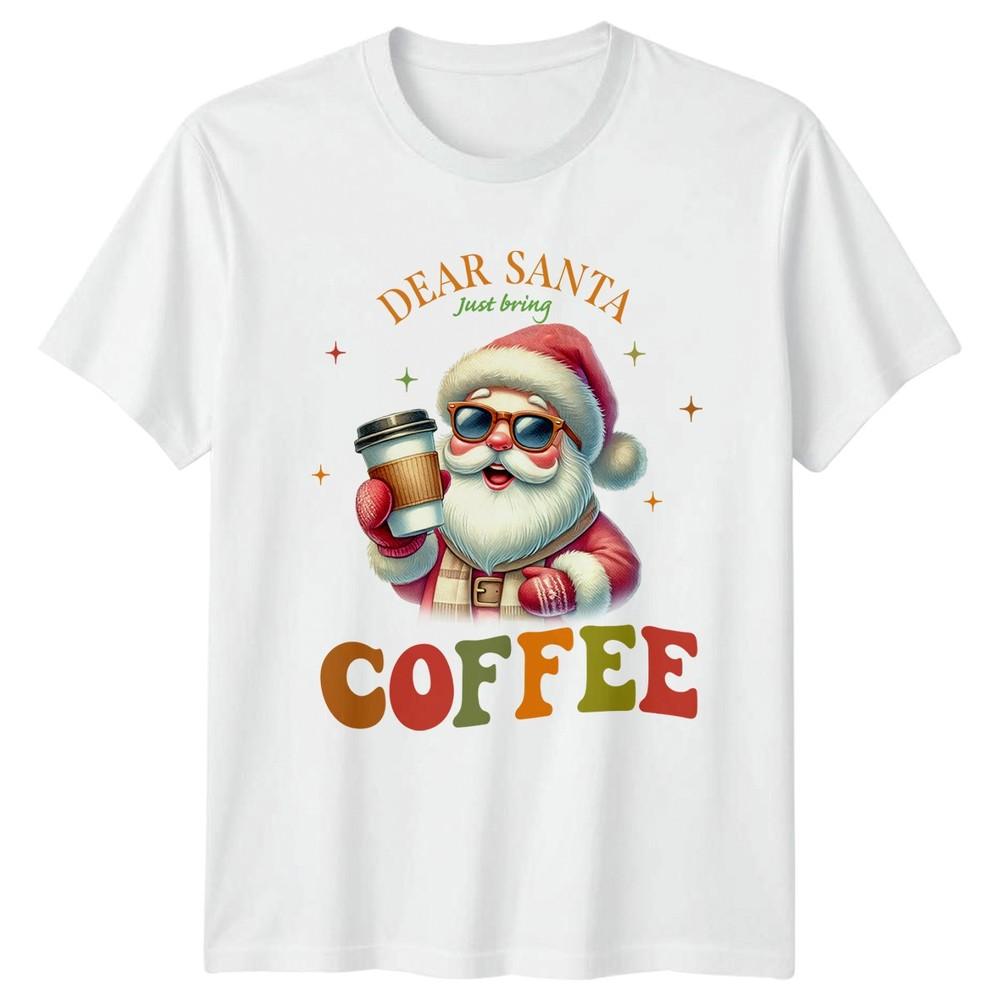 Dear Santa Just Bring Coffee Christmas Holidays Unisexs Unisexs Graphic Tee S