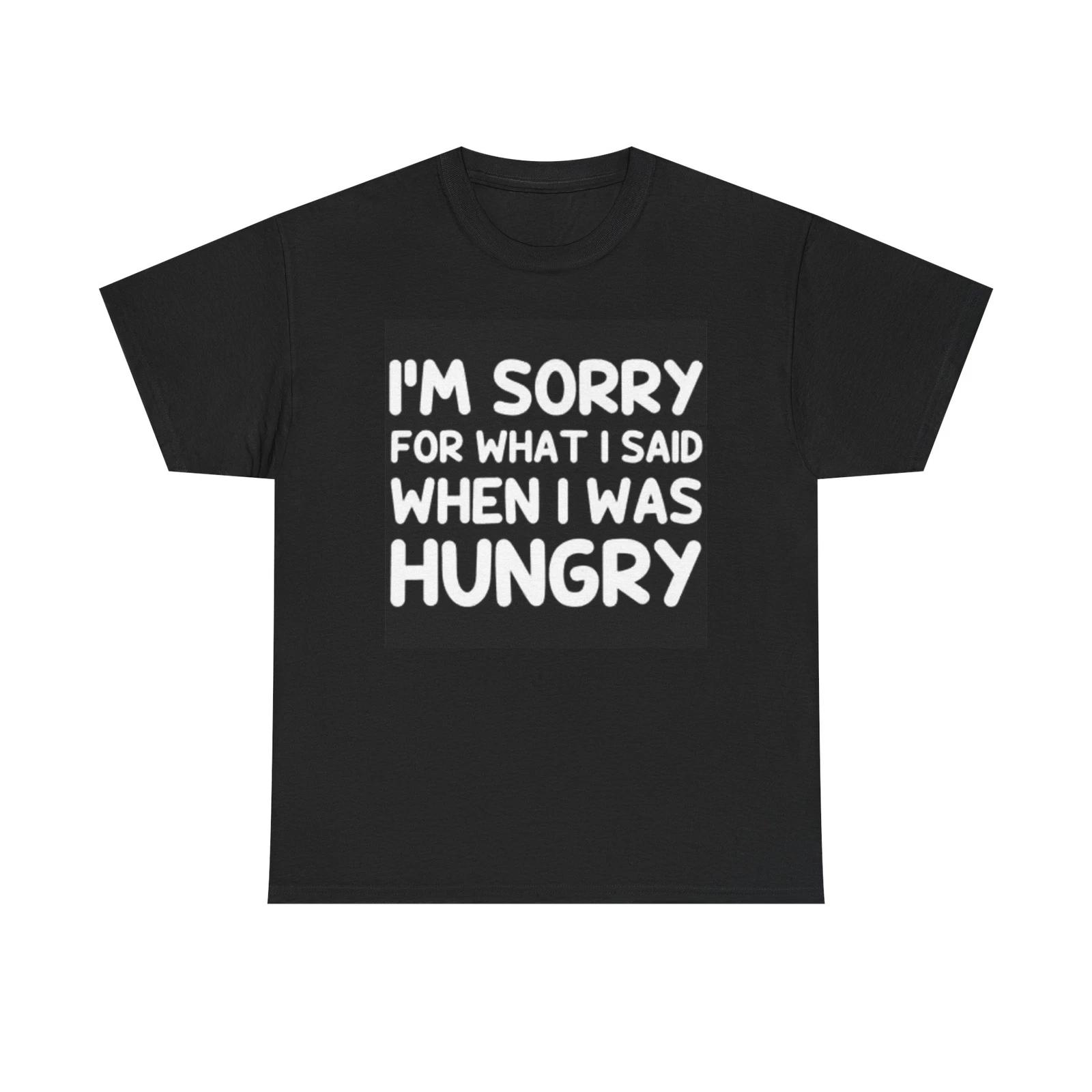 Men s and Women s T-shirts Im Sorry For What I Said When I Was Hungry S