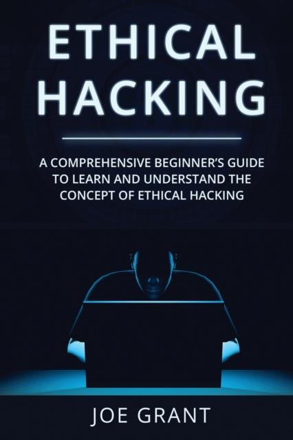 The Ethical Hacking : A Comprehensive Beginner's Guide To Learn and Understand the Concept of Ethical Hacking : 1 Book