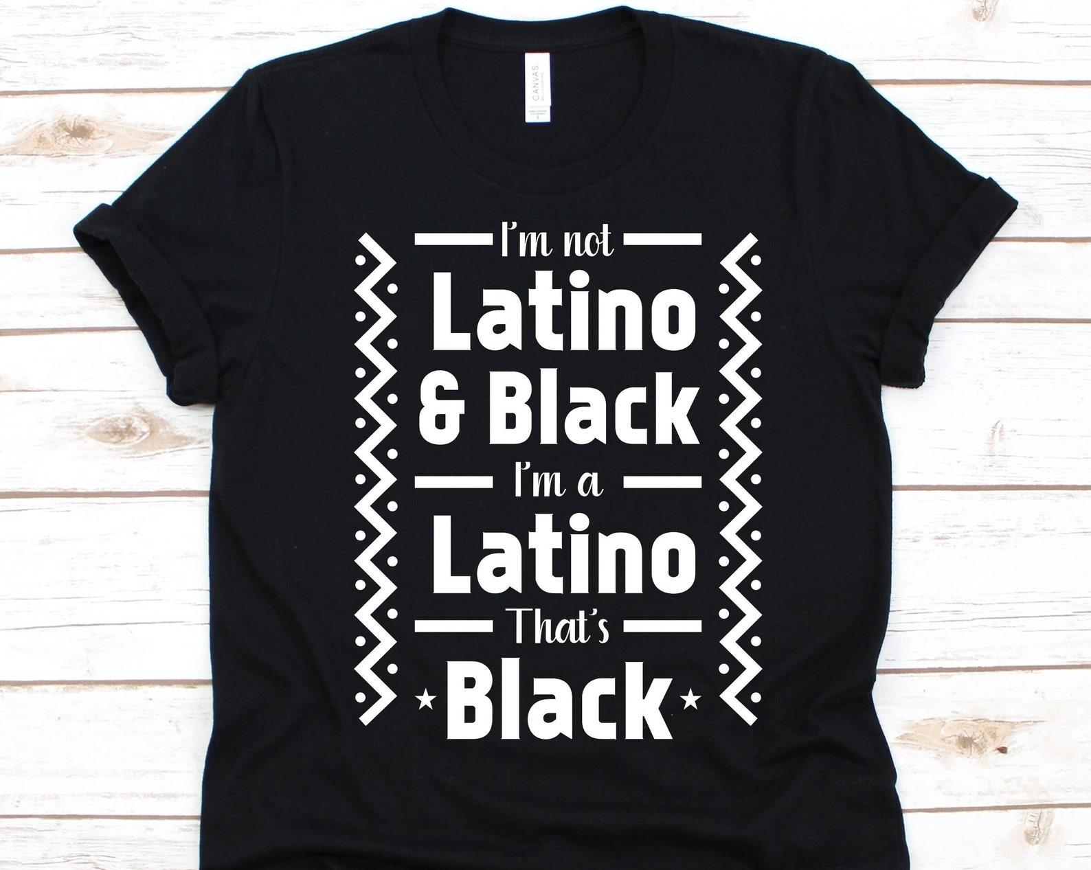I m Not Latino & Black I m Latino That s Black Shirt, Gift For Black Woman, African Americans, Afro–Latin Americans, Black Latin Americans M