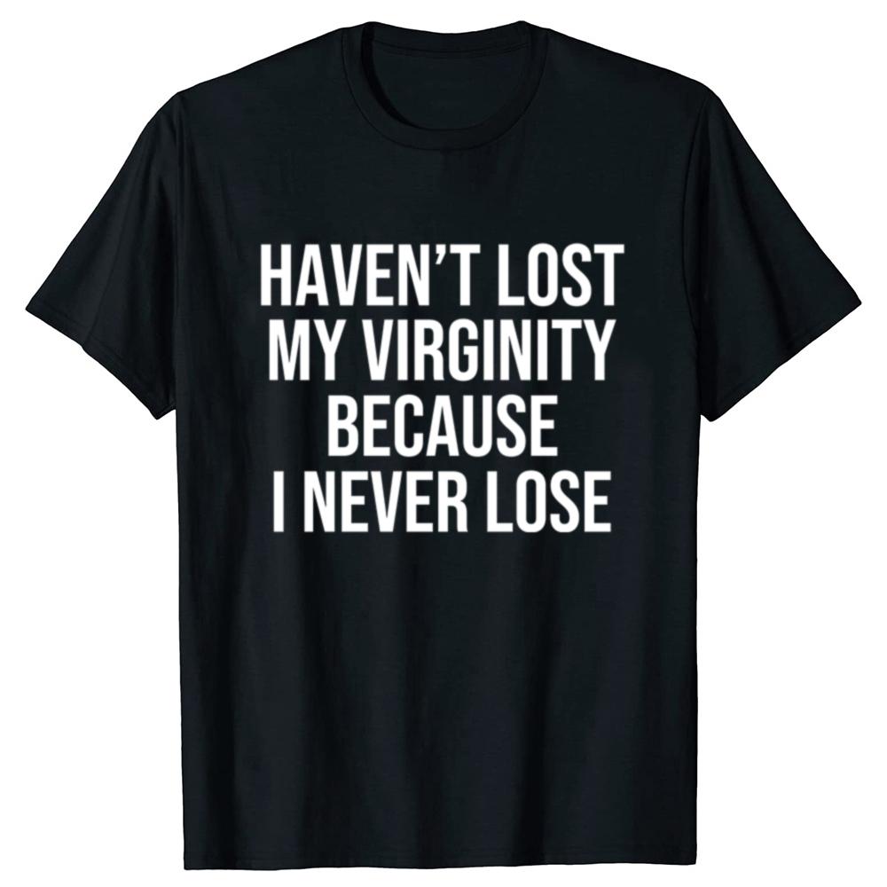 I HAVEN'T LOST MY VIRGINITY BECAUSE I NEVER LOSE Virginity Humor T-shirt Meme Unisex Offensive TShirt Satire Cotton Shirt Tee