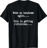Woke Up Handsome Again, This Is Getting Ridiculous… T-Shirt