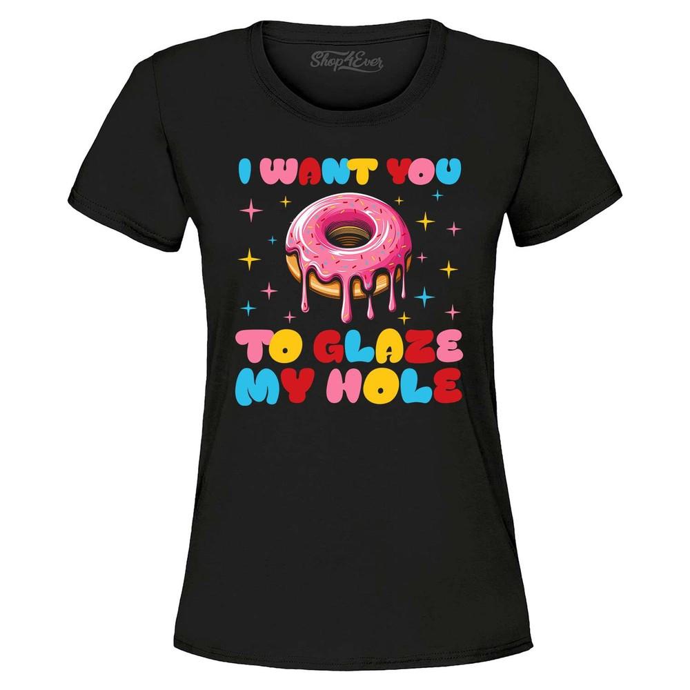 

I Want You to Glaze My Hole Women s T-Shirt Funny Embarrassing Joke Shirt 3XL
