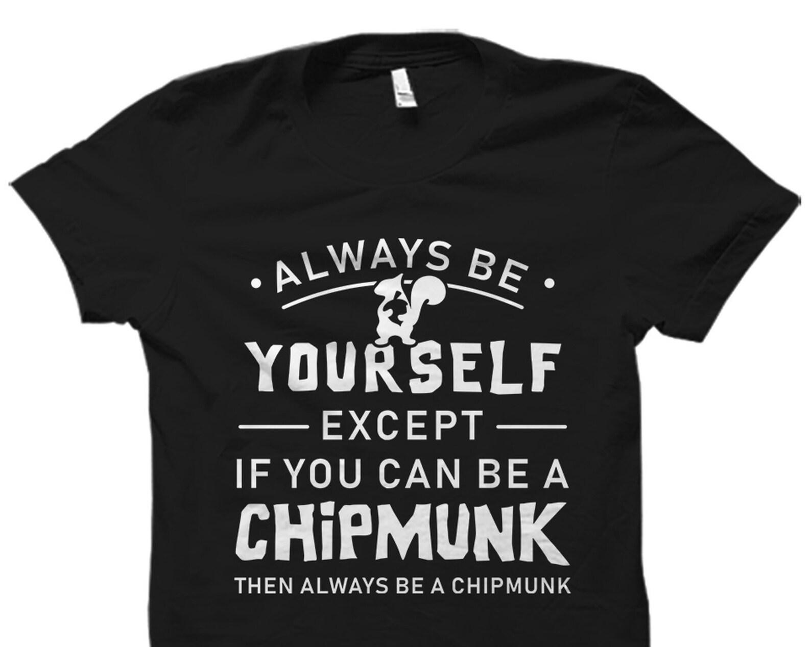 Chipmunk Gift. Chipmunk Shirt. Chipmunk Lover Gift. Chipmunk Lover Shirt. Chipmunk T-Shirt. Chipmunk Quote. Chipmunk Fan Gift #OS6071 4XL