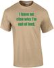 I Have No Clue Why I'm Out of Bed. T-Shirt
