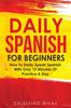 Kniha Daily Spanish For Beginners : How To Easily Speak Spanish With Only 12 Minutes Of Practice A Day