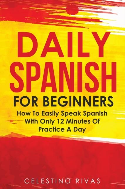 Kniha Daily Spanish For Beginners : How To Easily Speak Spanish With Only 12 Minutes Of Practice A Day