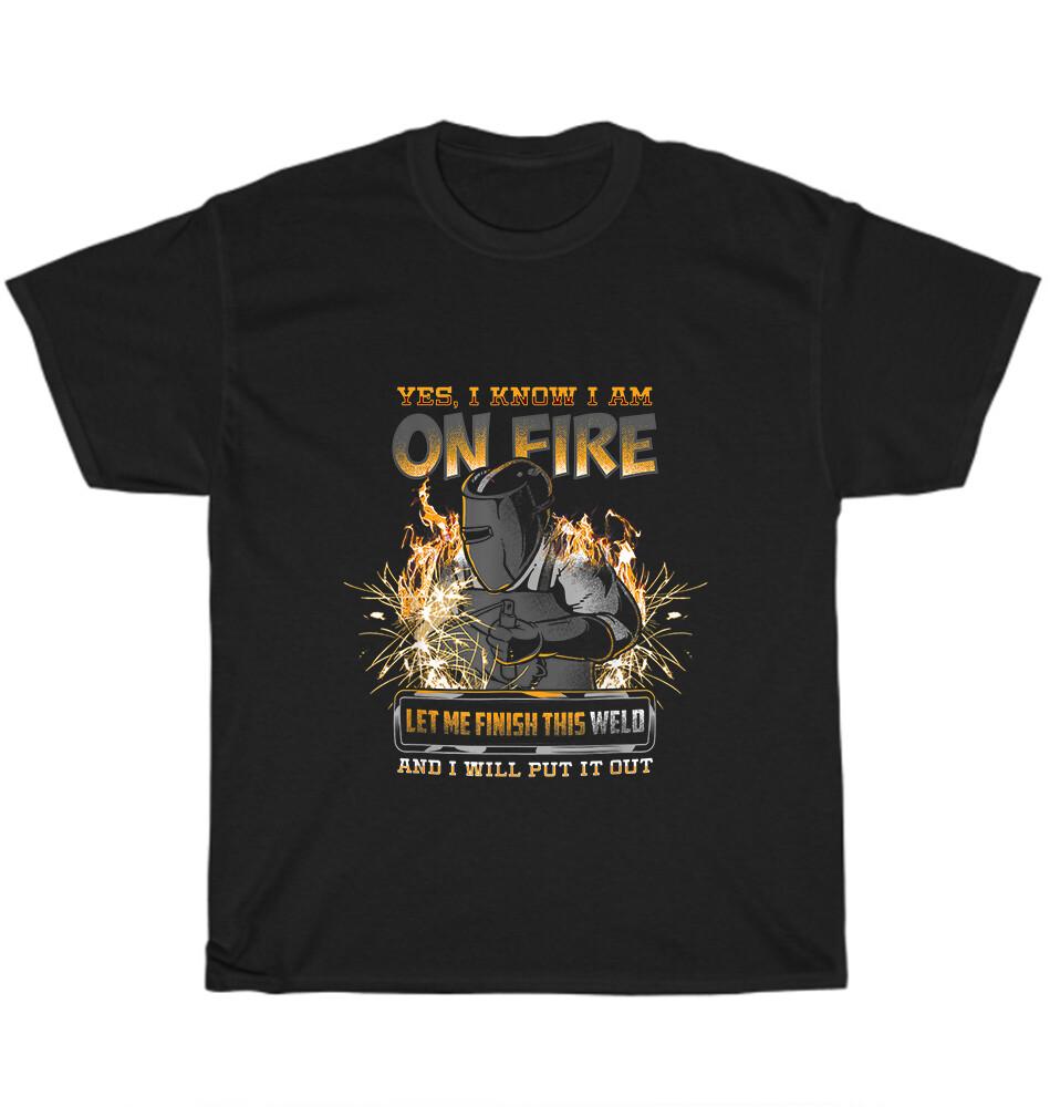 

Yes I Know I m On Fire Let Me Finish This Weld Welder Welding T-Shirt Unisex NEW M