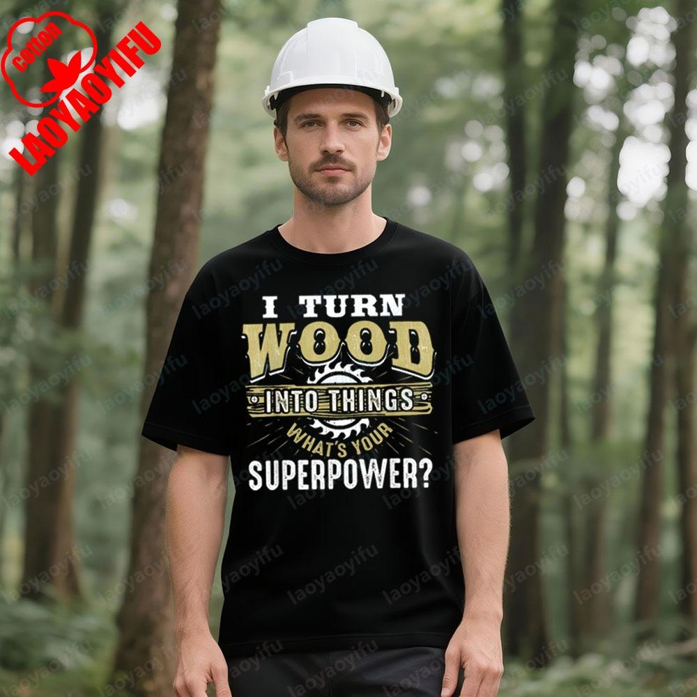 I Turn Wood Into Things Superpower Funny Woodworking TShirt Carpenter Creative Design Tshirt Men Crewneck Cotton Short Sleeve