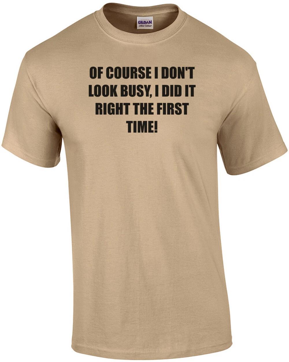 

OF COURSE I DON T LOOK BUSY, I DID IT RIGHT THE FIRST TIME! Shirt 2XL