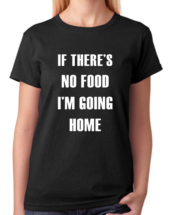 If There s No Food I m Going Home T-Shirt Ladies Top 4XL