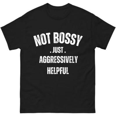 Not Bossy Just Aggressively Helpful Shirt – Funny Assertive Quote Tee – Bold Graphic T-Shirt for Women & Men