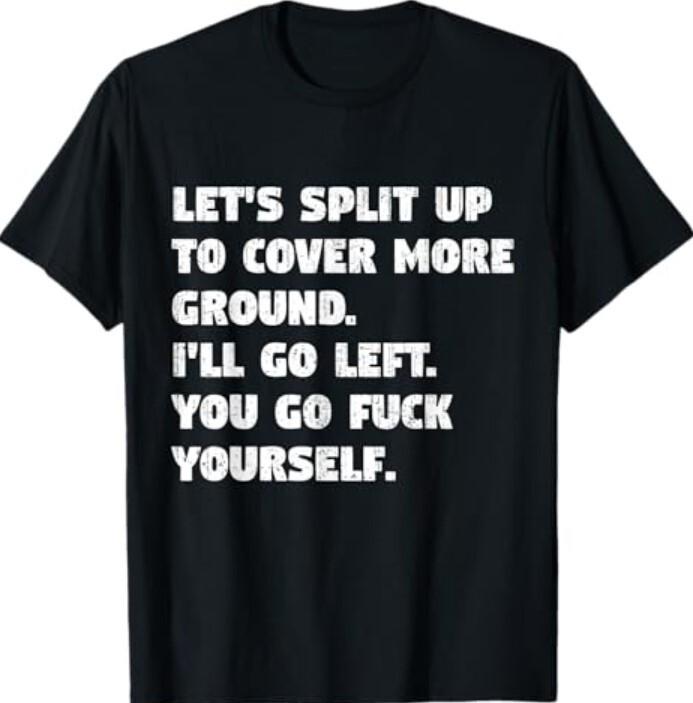 Let's Split Up To Cover More Ground I'll Go Left You Go Fck T-Shirt Unisex T-Shirt