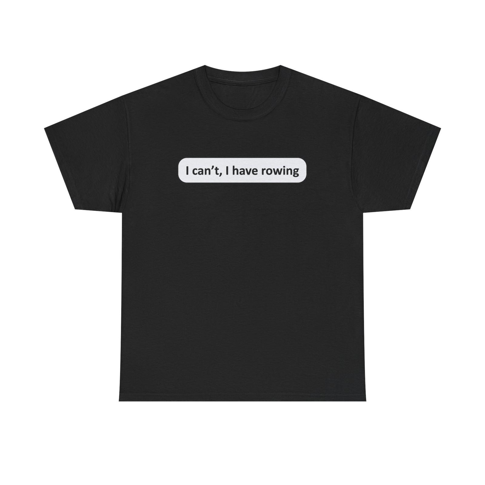 Funny Rower Tee Shirt - I Cant I Have Rowing - T-Shirt Gift For Rowers S