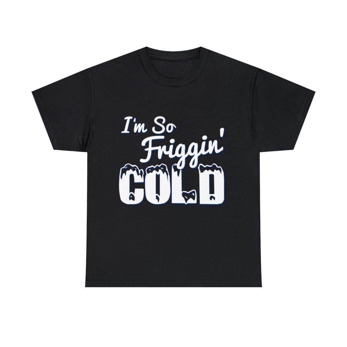 I M So Friggin  Cold Graphic Tee Shirt, S-5XL S