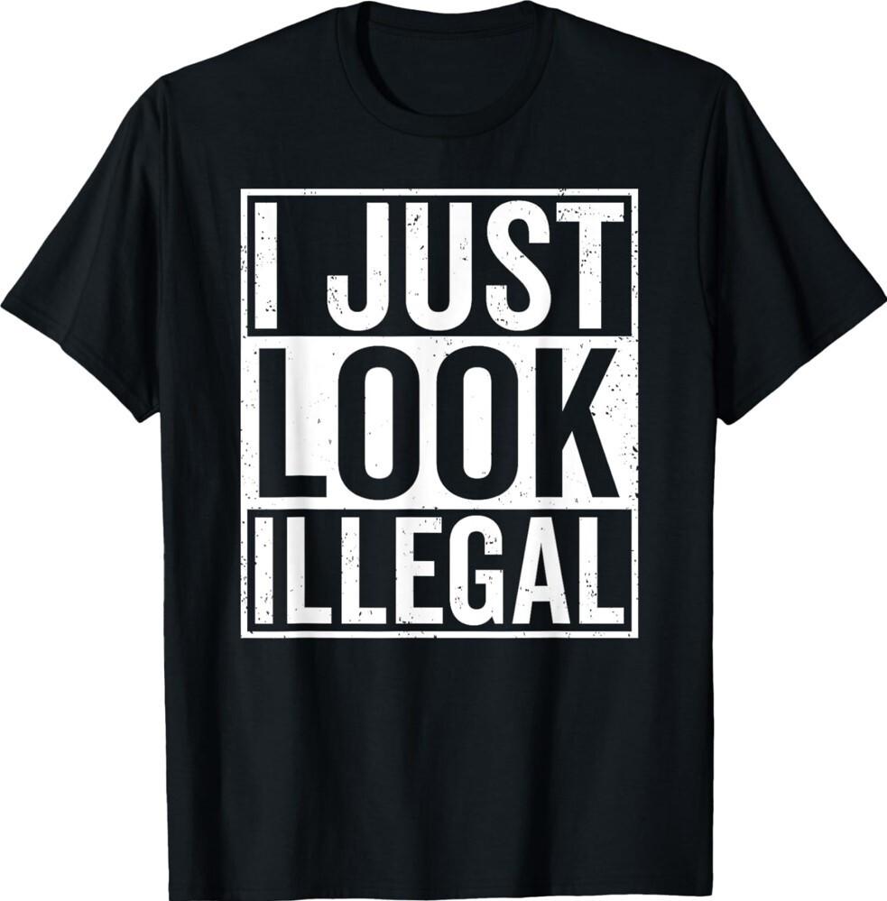 I Just Look Illegal Immigration Lover Immigrant Unisex T-Shirt Unisex T-Shirt XXL