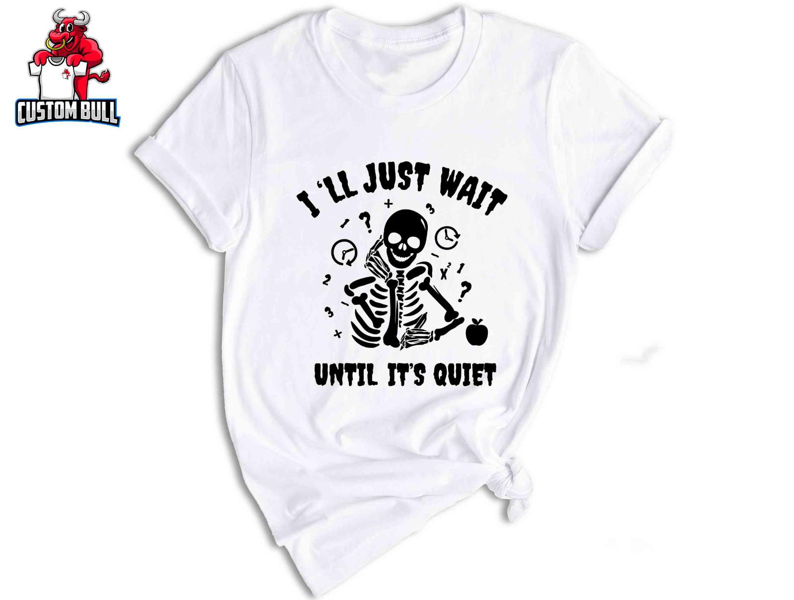I ll Just Wait Until It s Quiet Shirt, Sarcastic Skeleton Teacher S