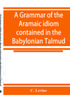 The A Grammar Of The Aramaic Idiom Contained In The Babylonian Talmud With Constant by C. Levias - Paperback Book