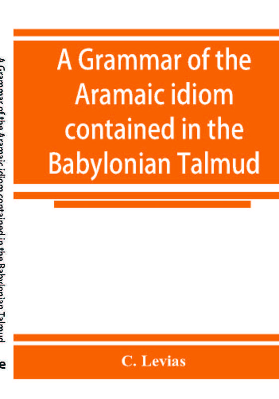 The A Grammar Of The Aramaic Idiom Contained In The Babylonian Talmud With Constant by C. Levias - Paperback Book