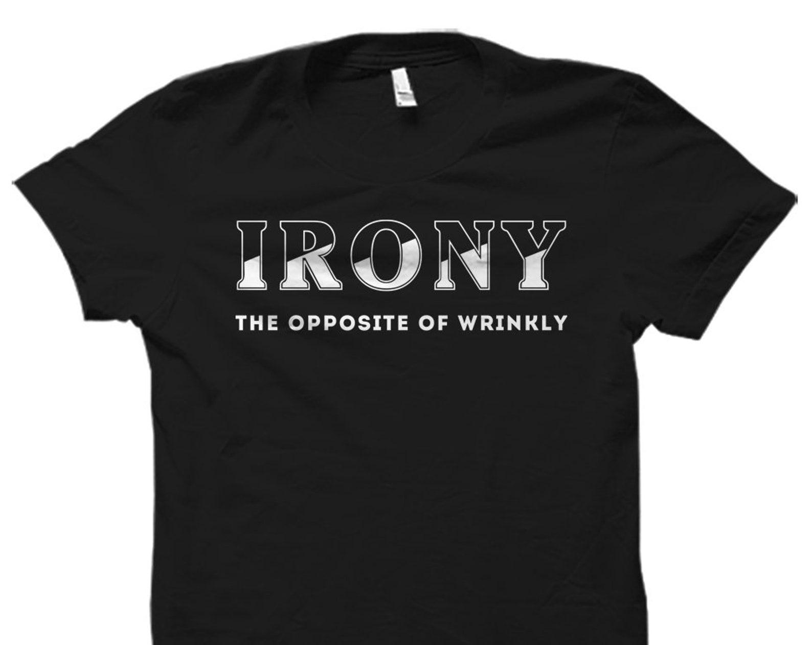 Irony Shirt Funny Puns Shirt Pun Shirt Ironic Shirt Ironic Gift Sarcastic Shirt Sarcastic Gift Daughter Gift Irony opposite wrinkly #OS5895 S