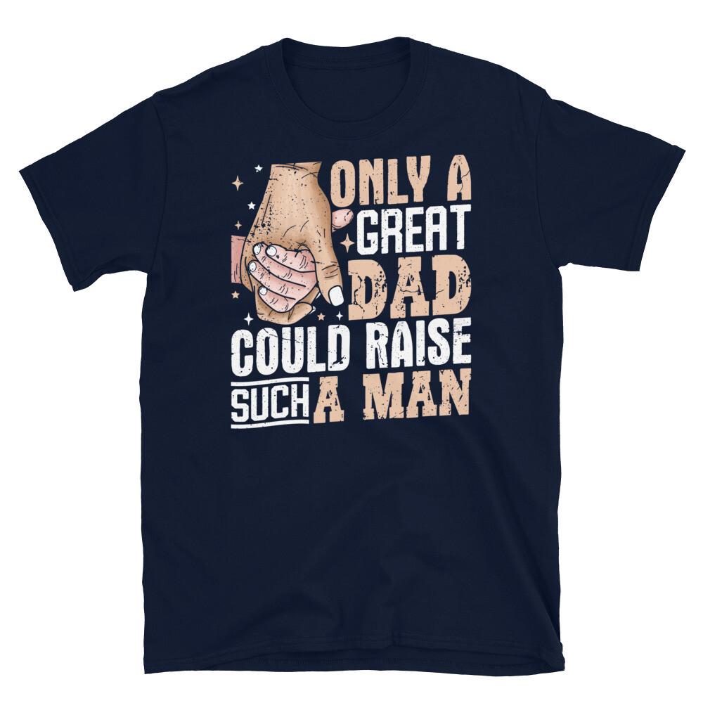 

Only a Great Dad Could Raise Such a Man Father Short-Sleeve Unisex T-Shirt 4XL