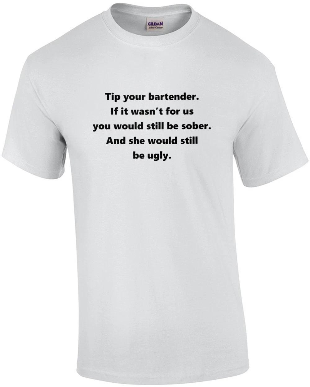 

Tip your bartender. If it wasn’t for us you would still be sober. And she wou... 2XL