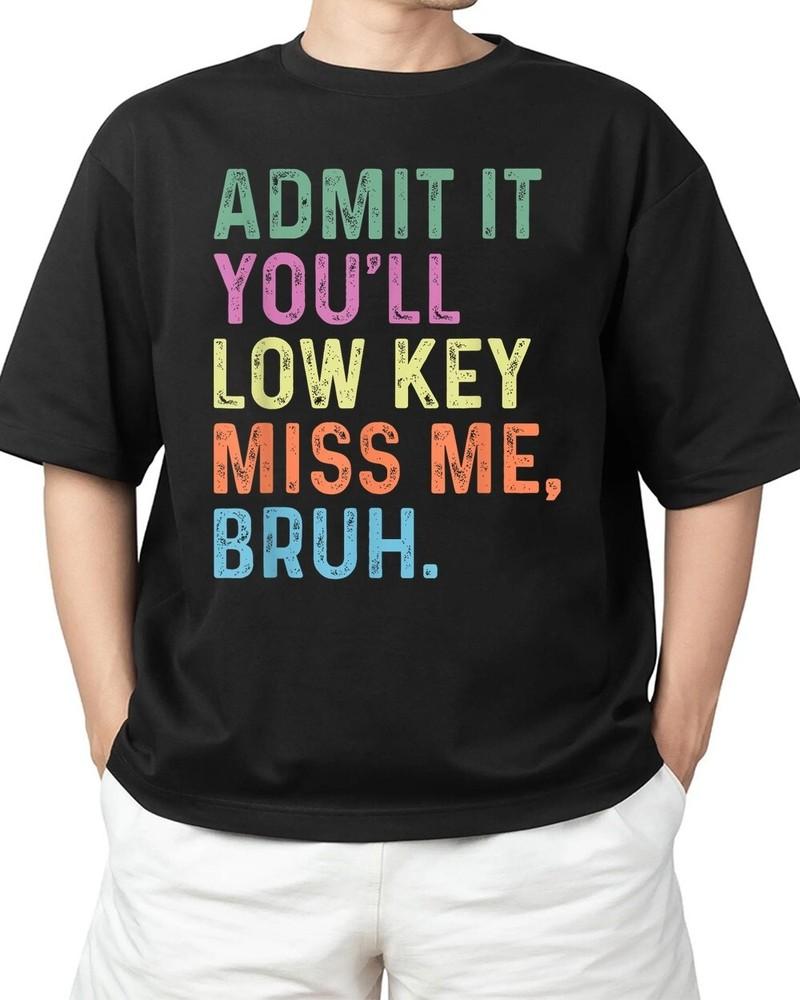 Admit It You ll Low Key Miss Me Bruh Bruh Teacheers Adult S-4XL Unisex T-Shirt S