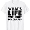 Funny DIY Crafts Tee What's Life Without DIY Crafts T-Shirt