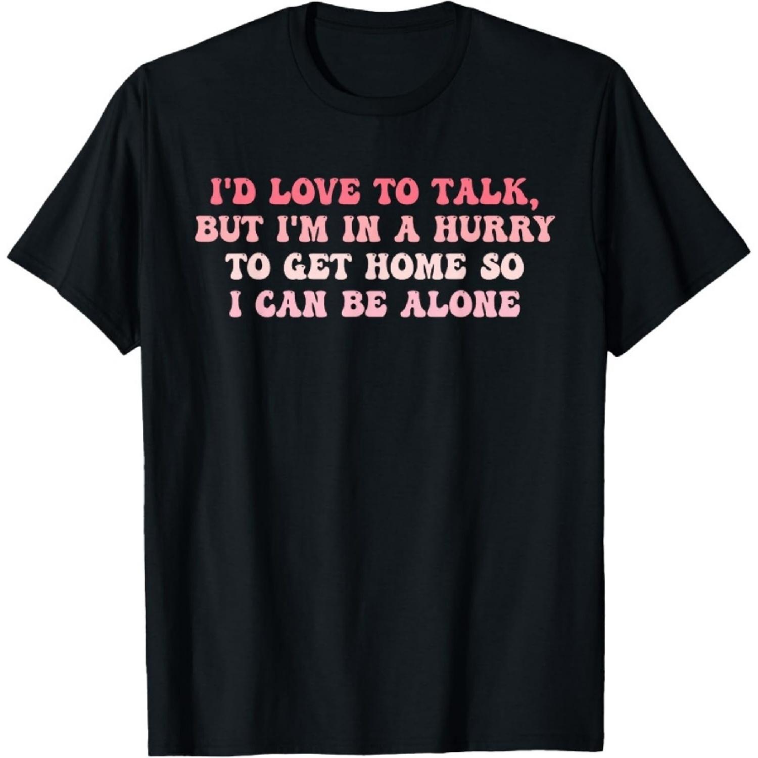 

I d Love To Talk But I m In A Hurry To Get Home Be Alone T-Shirt XXXXXL чорний