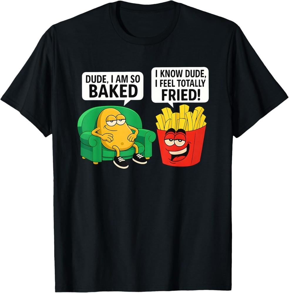 Dude I Am So Baked I Know Dude I Feel Totally Fried T-Shirt Unisex T-Shirt S