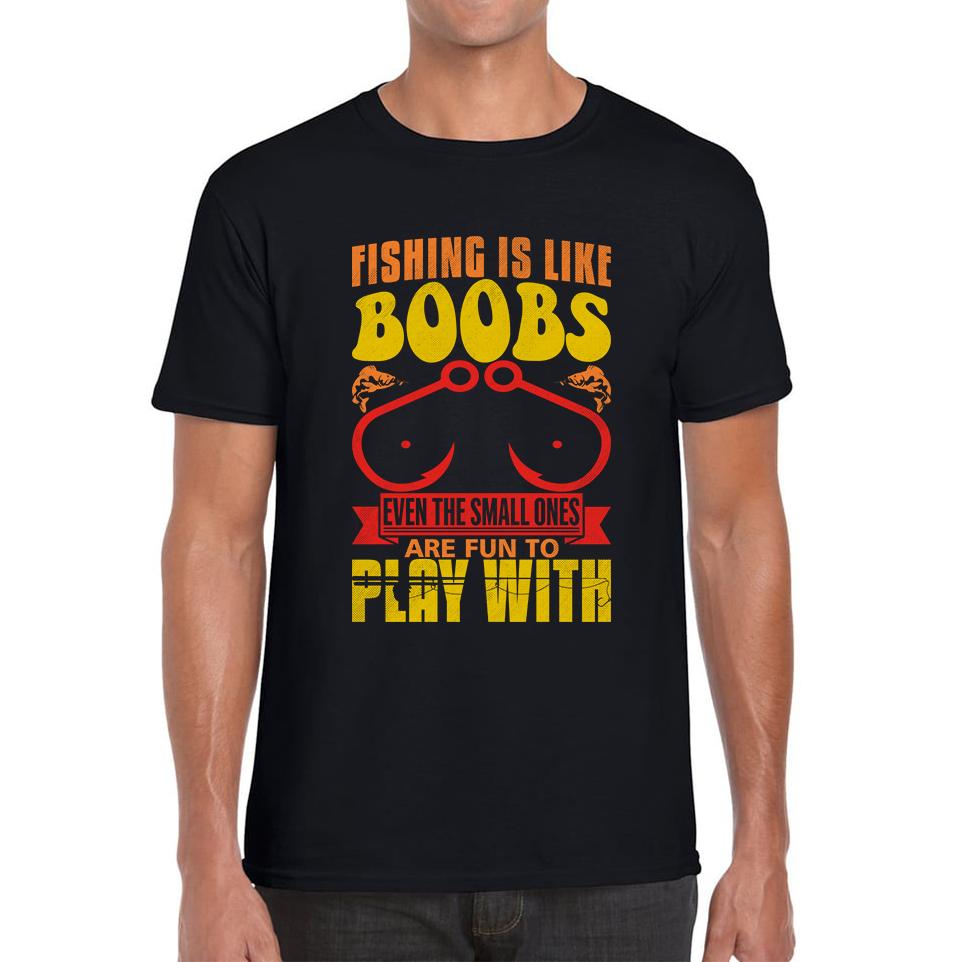 Fishing Is Like Boobs Even The Small Ones Are Fun To Play With Funny Sarcastic Fisherman Mens Tee Top S