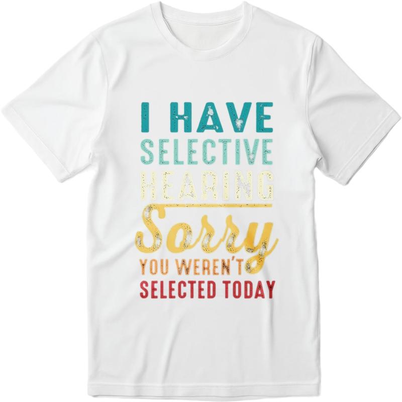 Cotton summer Men tshirt I Have Selective Hearing Sorry You Werent Selected Today Short Sleeve Printed Round Neck tops